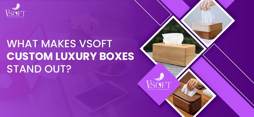 What Makes Vsoft’s Custom Luxury Boxes Stand Out?